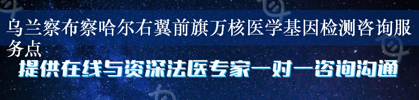 乌兰察布察哈尔右翼前旗万核医学基因检测咨询服务点